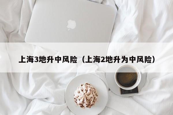 上海3地升中风险（上海2地升为中风险）