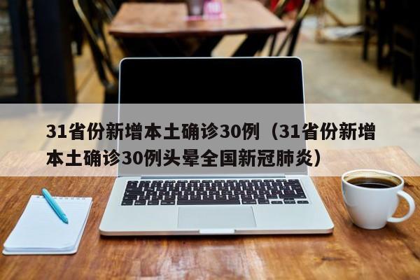 31省份新增本土确诊30例（31省份新增本土确诊30例头晕全国新冠肺炎）