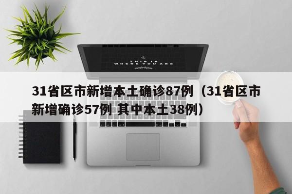 31省区市新增本土确诊87例（31省区市新增确诊57例 其中本土38例）