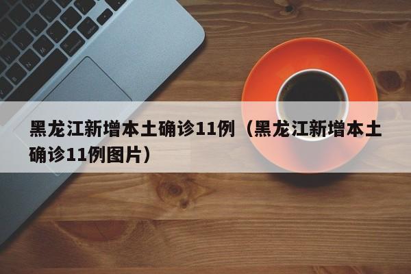 黑龙江新增本土确诊11例（黑龙江新增本土确诊11例图片）