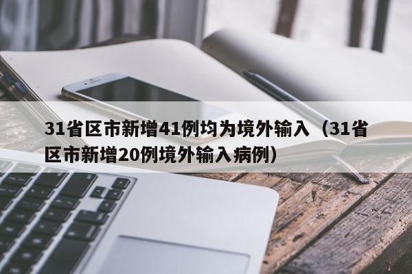 31省区市新增41例均为境外输入（31省区市新增20例境外输入病例）