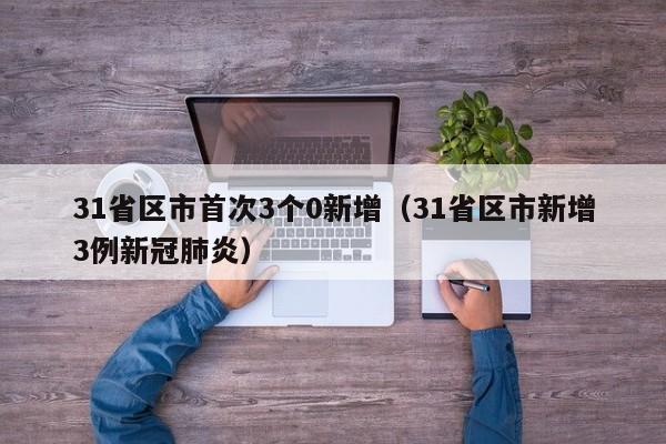 31省区市首次3个0新增（31省区市新增3例新冠肺炎）