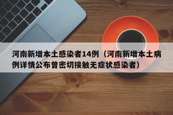 河南新增本土感染者14例（河南新增本土病例详情公布曾密切接触无症状感染者）