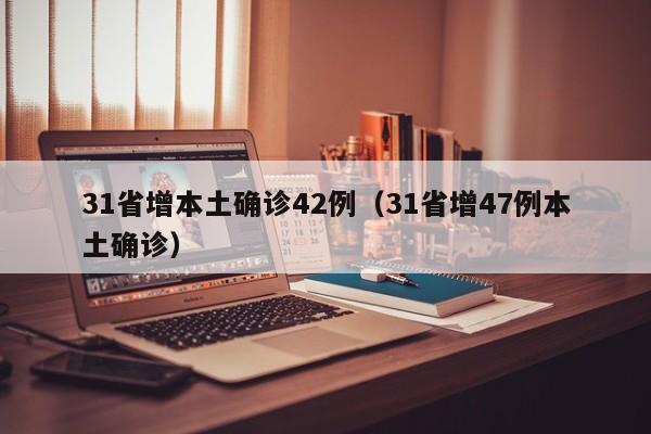 31省增本土确诊42例（31省增47例本土确诊）