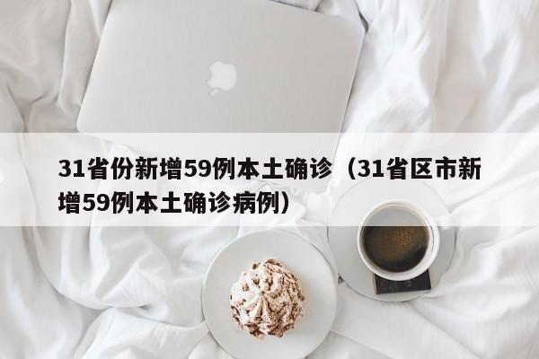 31省份新增59例本土确诊（31省区市新增59例本土确诊病例）
