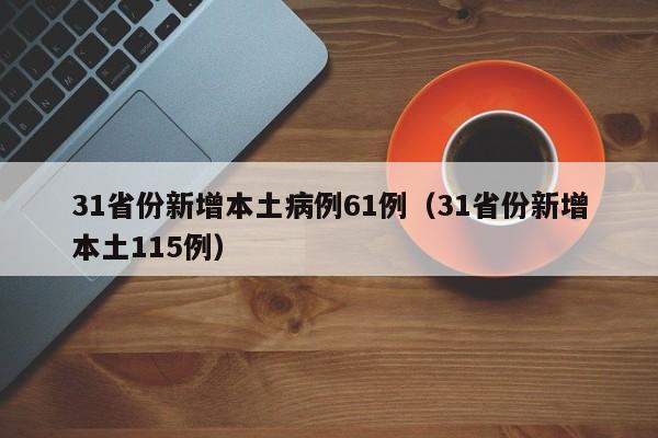 31省份新增本土病例61例（31省份新增本土115例）