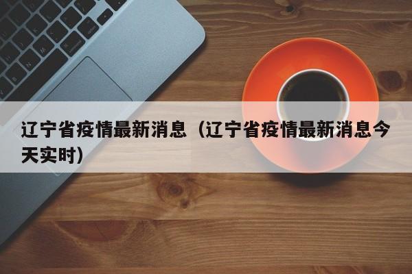 辽宁省疫情最新消息（辽宁省疫情最新消息今天实时）