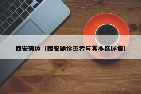西安确诊（西安确诊患者与其小区详情）