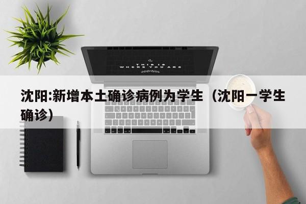 沈阳:新增本土确诊病例为学生（沈阳一学生确诊）
