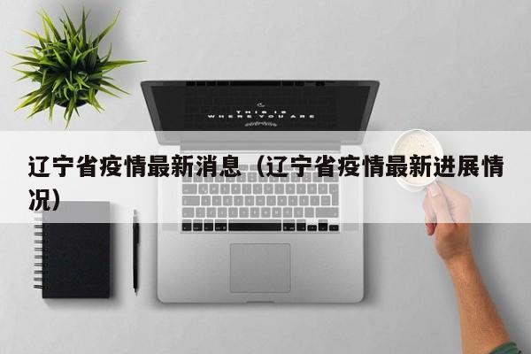 辽宁省疫情最新消息（辽宁省疫情最新进展情况）