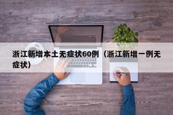 浙江新增本土无症状60例（浙江新增一例无症状）