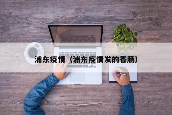 浦东疫情（浦东疫情发的香肠）