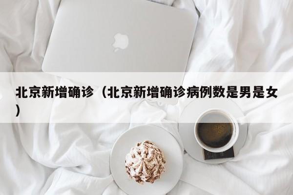 北京新增确诊（北京新增确诊病例数是男是女）