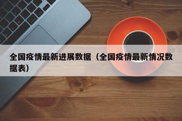 全国疫情最新进展数据（全国疫情最新情况数据表）