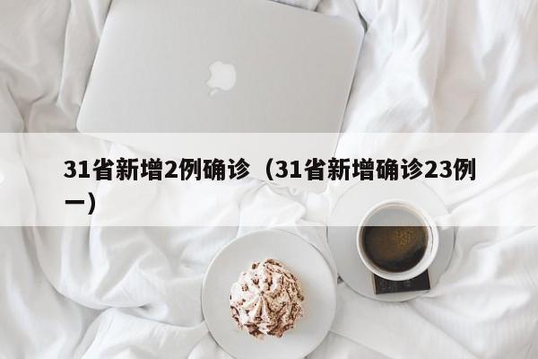 31省新增2例确诊（31省新增确诊23例一）