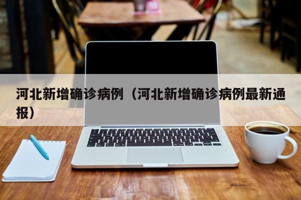 河北新增确诊病例（河北新增确诊病例最新通报）