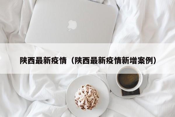陕西最新疫情（陕西最新疫情新增案例）
