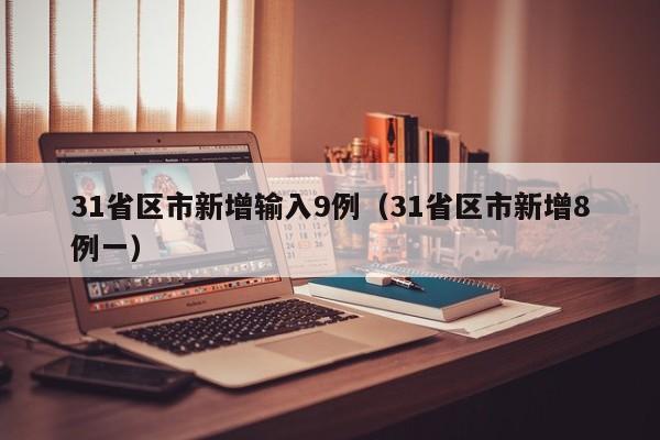 31省区市新增输入9例（31省区市新增8例一）