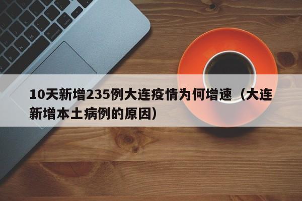 10天新增235例大连疫情为何增速（大连新增本土病例的原因）