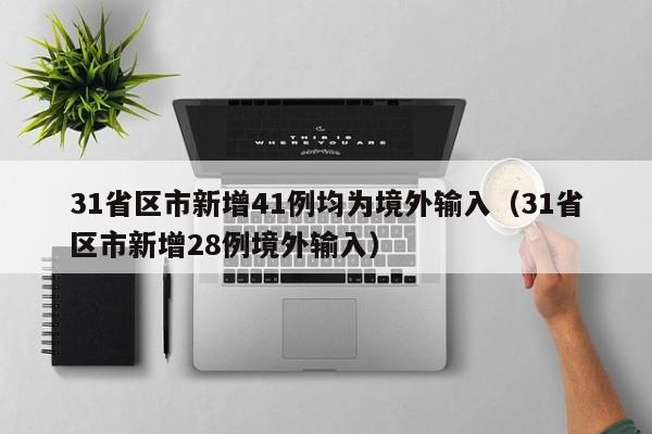 31省区市新增41例均为境外输入（31省区市新增28例境外输入）
