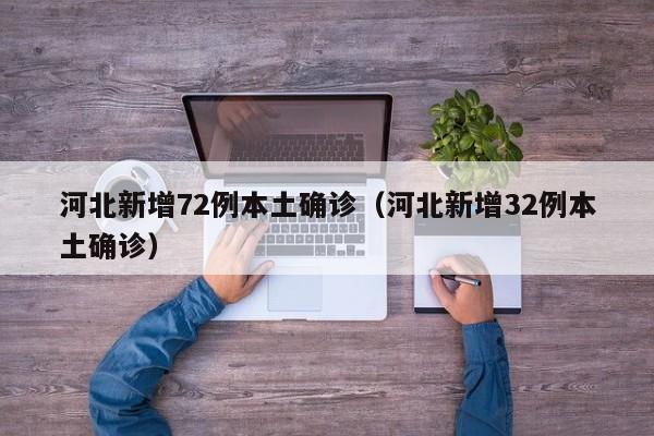 河北新增72例本土确诊（河北新增32例本土确诊）