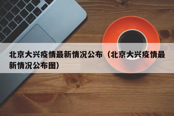 北京大兴疫情最新情况公布（北京大兴疫情最新情况公布图）