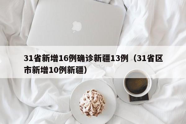 31省新增16例确诊新疆13例（31省区市新增10例新疆）