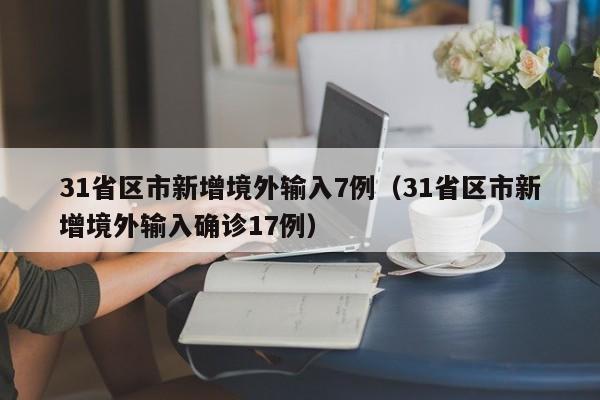 31省区市新增境外输入7例（31省区市新增境外输入确诊17例）