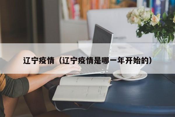 辽宁疫情（辽宁疫情是哪一年开始的）