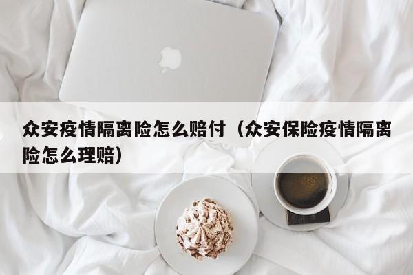 众安疫情隔离险怎么赔付（众安保险疫情隔离险怎么理赔）
