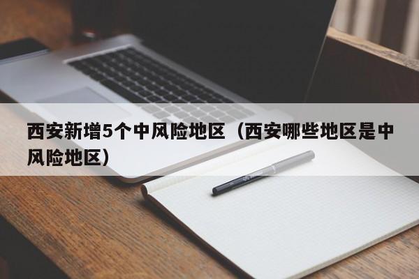 西安新增5个中风险地区（西安哪些地区是中风险地区）