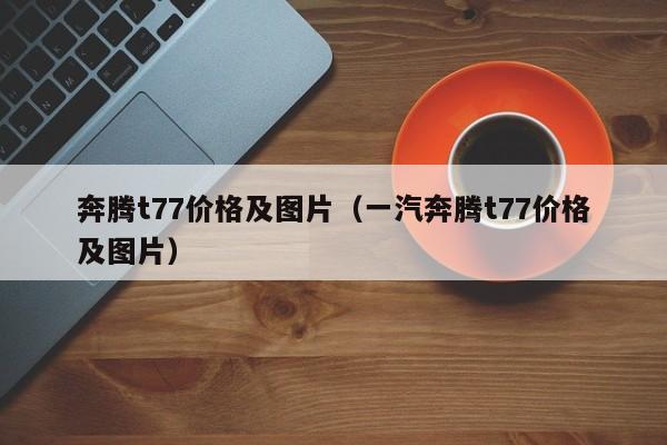 奔腾t77价格及图片（一汽奔腾t77价格及图片）