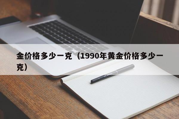 金价格多少一克（1990年黄金价格多少一克）