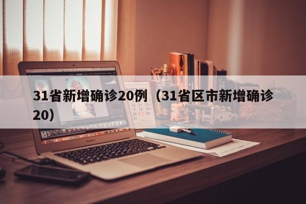 31省新增确诊20例（31省区市新增确诊20）