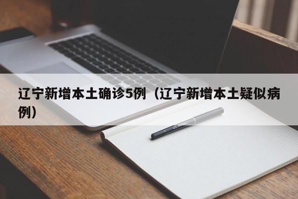 辽宁新增本土确诊5例（辽宁新增本土疑似病例）