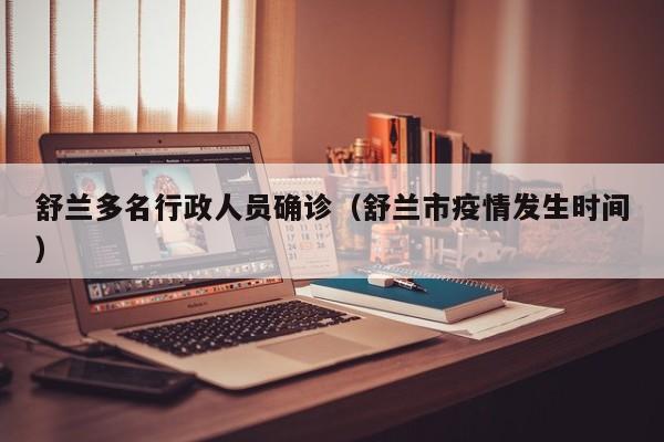 舒兰多名行政人员确诊（舒兰市疫情发生时间）