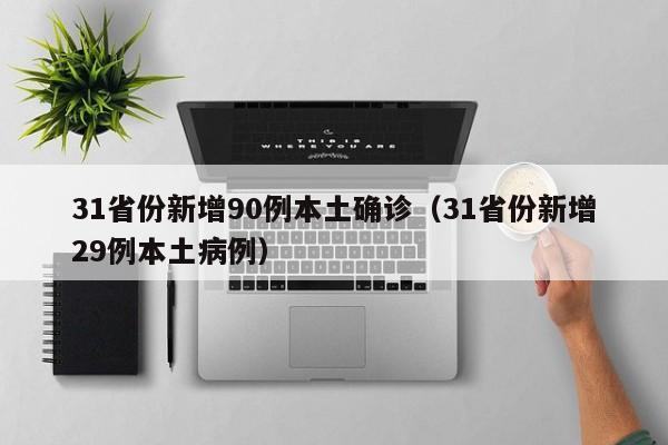 31省份新增90例本土确诊（31省份新增29例本土病例）