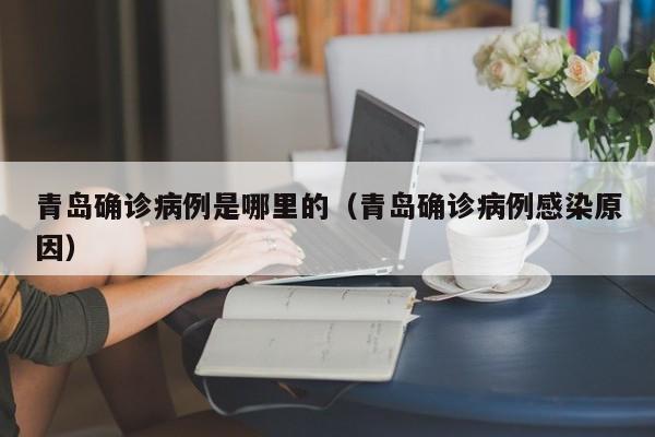 青岛确诊病例是哪里的（青岛确诊病例感染原因）