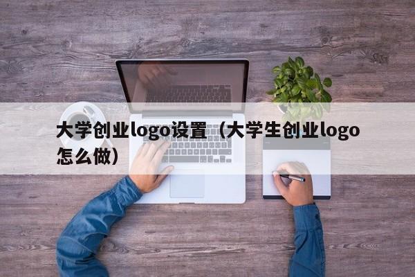 大学创业logo设置（大学生创业logo怎么做）