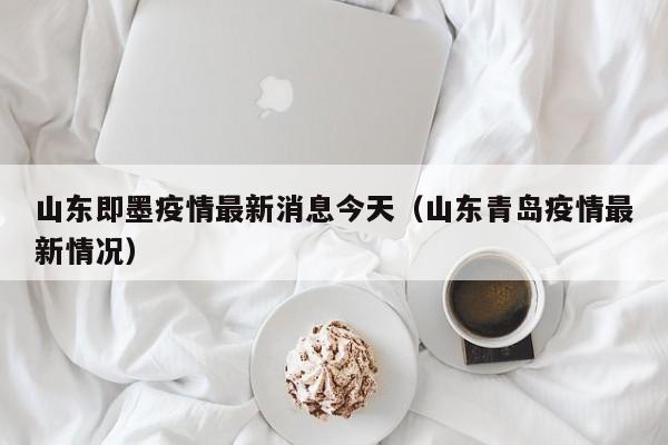 山东即墨疫情最新消息今天（山东青岛疫情最新情况）