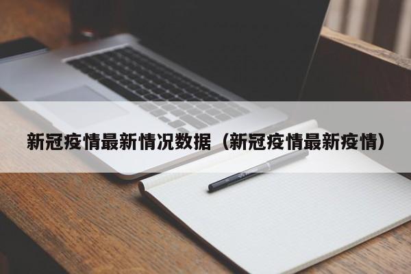 新冠疫情最新情况数据（新冠疫情最新疫情）