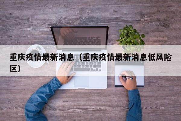 重庆疫情最新消息（重庆疫情最新消息低风险区）