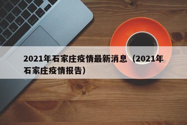 2021年石家庄疫情最新消息（2021年石家庄疫情报告）