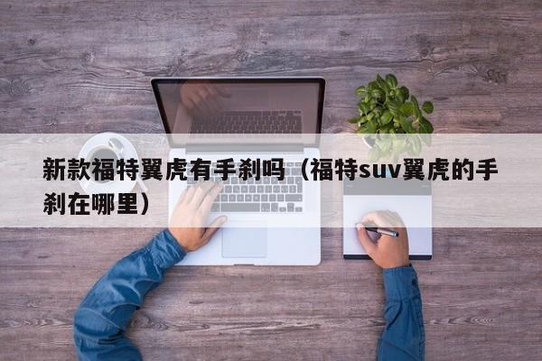 新款福特翼虎有手刹吗（福特suv翼虎的手刹在哪里）