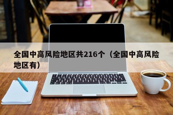 全国中高风险地区共216个（全国中高风险地区有）