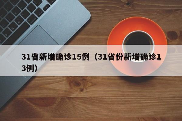31省新增确诊15例（31省份新增确诊13例）