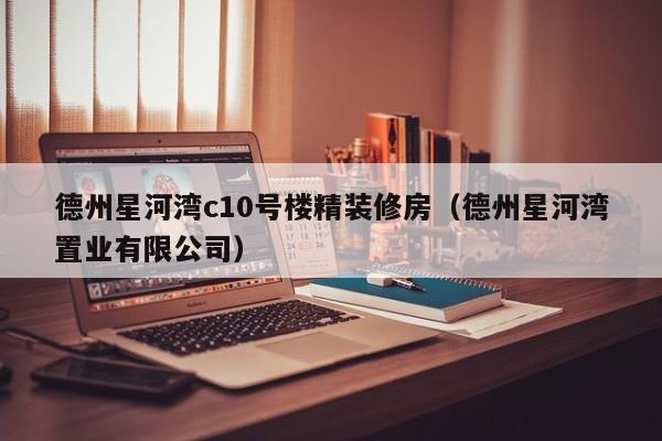 德州星河湾c10号楼精装修房（德州星河湾置业有限公司）