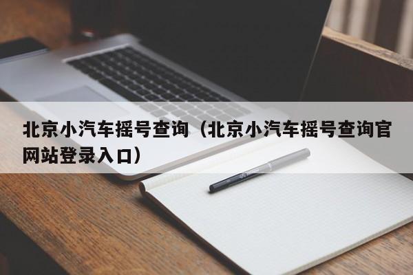 北京小汽车摇号查询（北京小汽车摇号查询官网站登录入口）