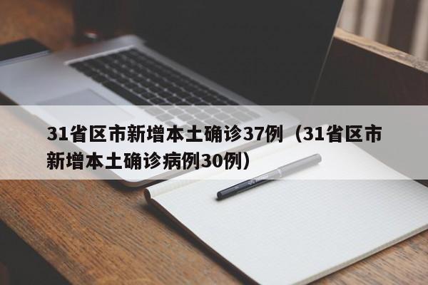 31省区市新增本土确诊37例（31省区市新增本土确诊病例30例）
