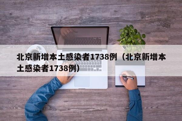 北京新增本土感染者1738例（北京新增本土感染者1738例）